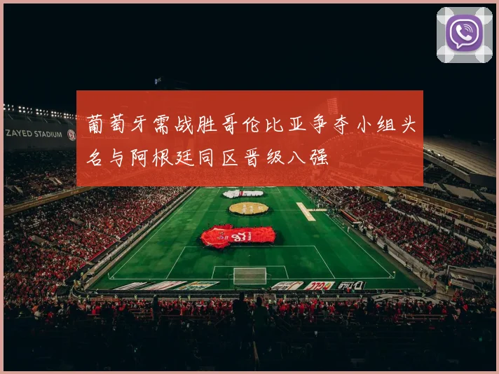 葡萄牙需战胜哥伦比亚争夺小组头名与阿根廷同区晋级八强