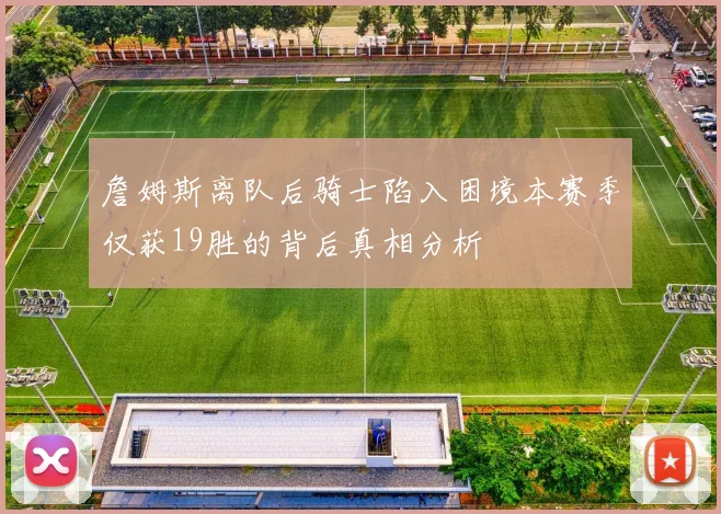 詹姆斯离队后骑士陷入困境本赛季仅获19胜的背后真相分析