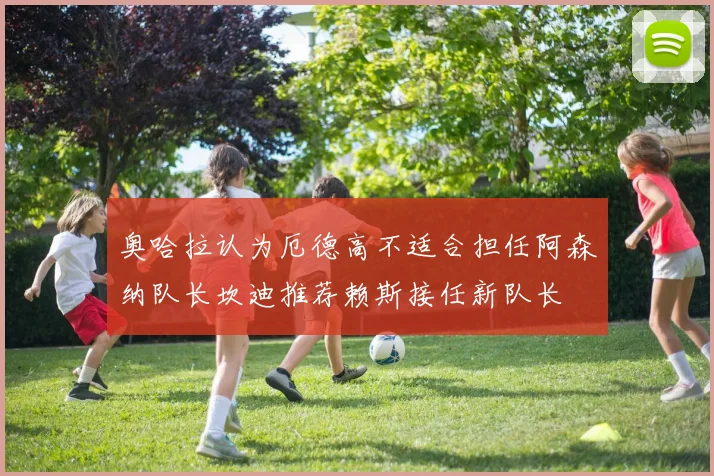 奥哈拉认为厄德高不适合担任阿森纳队长坎迪推荐赖斯接任新队长