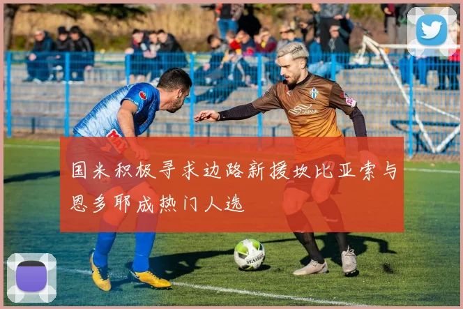 国米积极寻求边路新援坎比亚索与恩多耶成热门人选