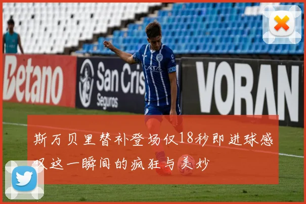 斯万贝里替补登场仅18秒即进球感叹这一瞬间的疯狂与美妙