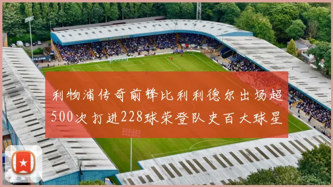 利物浦传奇前锋比利利德尔出场超500次打进228球荣登队史百大球星第11位