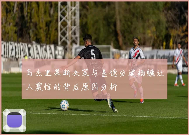 乌杰里果断决策与基德分道扬镳让人震惊的背后原因分析