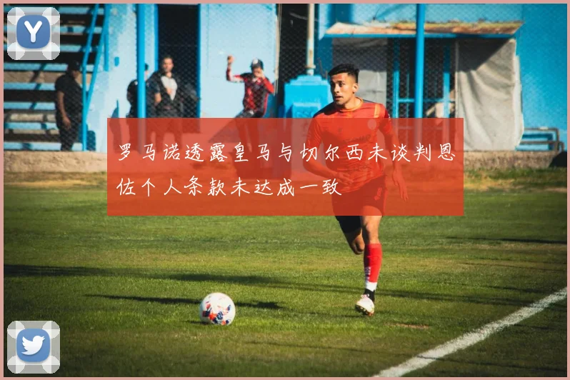罗马诺透露皇马与切尔西未谈判恩佐个人条款未达成一致